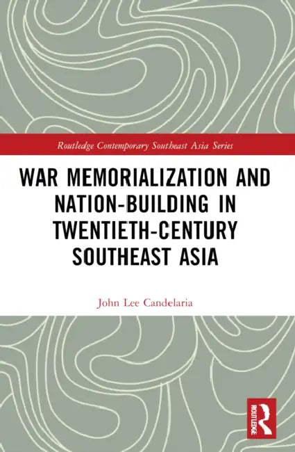 War Memorialization and Nation-Building in Twentieth-Century Southeast Asia by John Lee Candelaria
