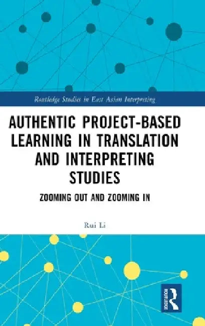 Authentic Project-based Learning in Translation and Interpreting Studies: Zooming Out and Zooming In by Rui Li