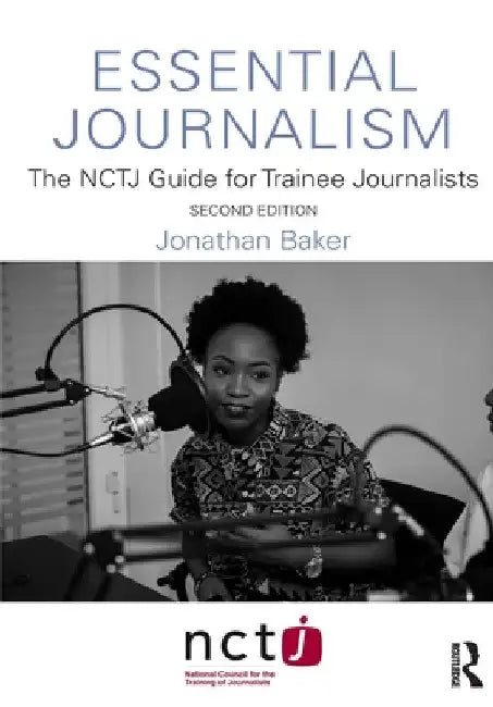 Essential Journalism: The NCTJ Guide for Trainee Journalists by Jonathan Baker