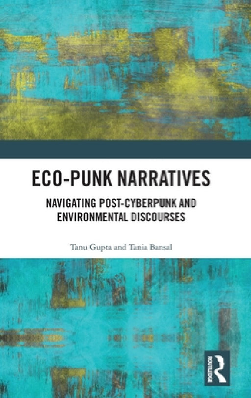 Eco-Punk Narratives: Navigating Post-Cyberpunk and Environmental Discourses by Tanu Gupta, Tania Bansal