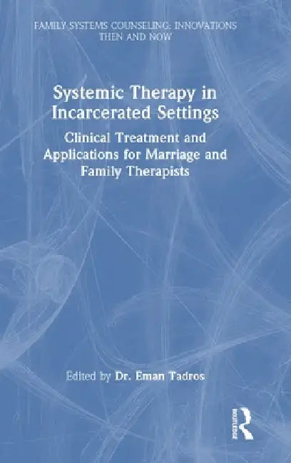 Systemic Therapy in Incarcerated Settings: Clinical Treatment and Applications for Marriage and Family Therapists by Eman Tadros