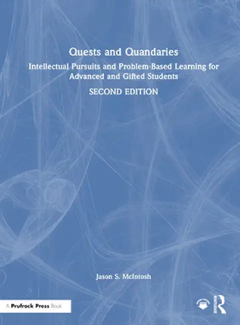 Quests and Quandaries: Intellectual Pursuits and Problem-Based Learning for Advanced and Gifted Students by Jason S. McIntosh