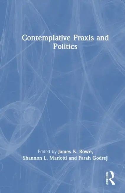 Contemplative Praxis and Politics by James K. Rowe