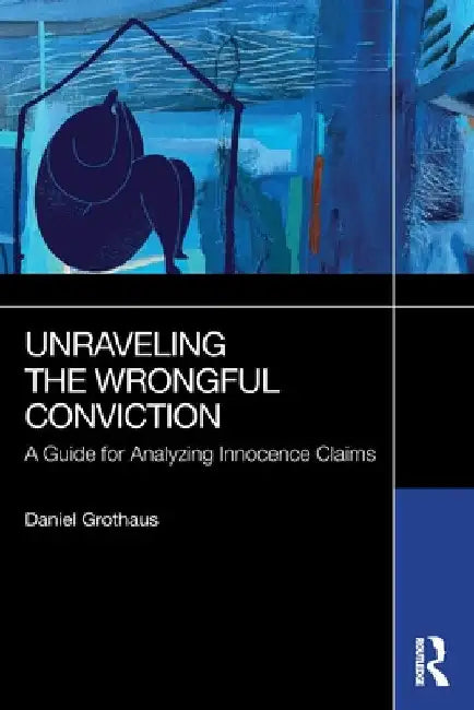 Unraveling the Wrongful Conviction: A Guide for Analyzing Innocence Claims by Daniel Grothaus