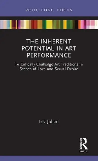 The Inherent Potential in Art Performance: To Critically Challenge Art Traditions in Scenes of Love and Sexual Desire by Iris Julian