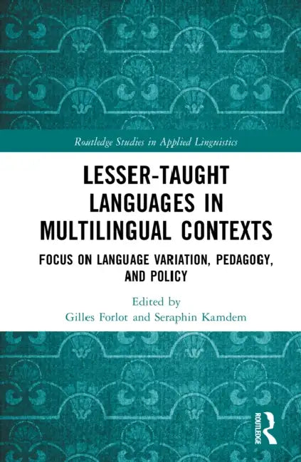 Lesser-Taught Languages in Multilingual Contexts: Focus on Language Variation, Pedagogy, and Policy by Gilles Forlot, Seraphin Kamdem