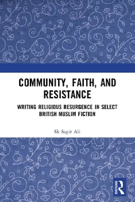 Community, Faith, and Resistance: Writing Religious Resurgence in Select British Muslim Fiction by Sk Sagir Ali