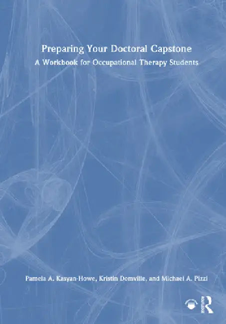 Preparing Your Doctoral Capstone: A Workbook for Occupational Therapy Students by Pamela A. Kasyan-Howe