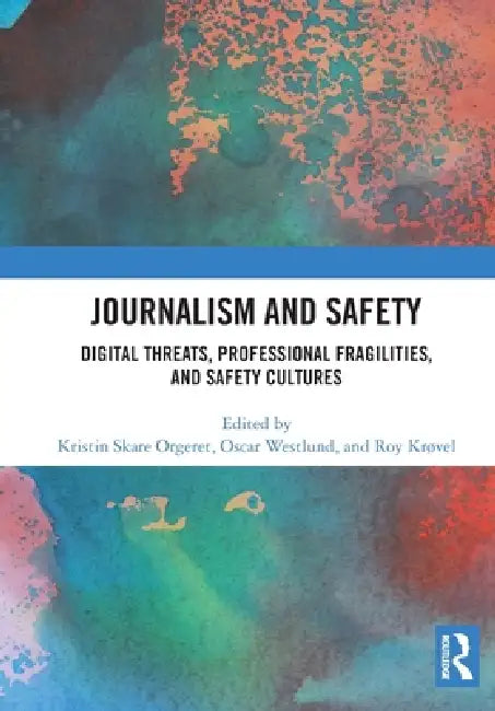 Journalism and Safety: Digital Threats, Professional Fragilities, and Safety Cultures by Kristin Skare Orgeret, Oscar Westlund, Roy Krøvel