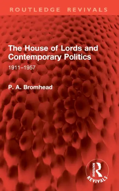 The House of Lords and Contemporary Politics: 1911-1957 by P. A. Bromhead