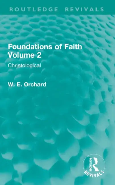 Foundations of Faith Volume 2: Christological by W. E. Orchard