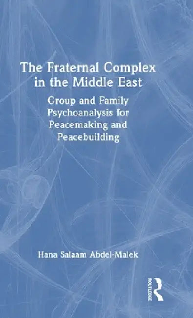 The Fraternal Complex in the Middle East: Group and Family Psychoanalysis for Peacemaking and Peacebuilding by Hana Salaam Abdel-Malek