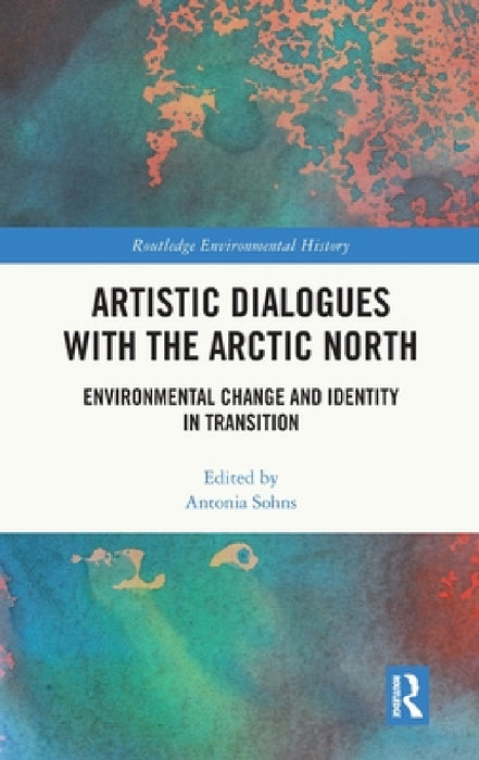 Artistic Dialogues with the Arctic North: Environmental Change and Identity in Transition by Antonia Sohns