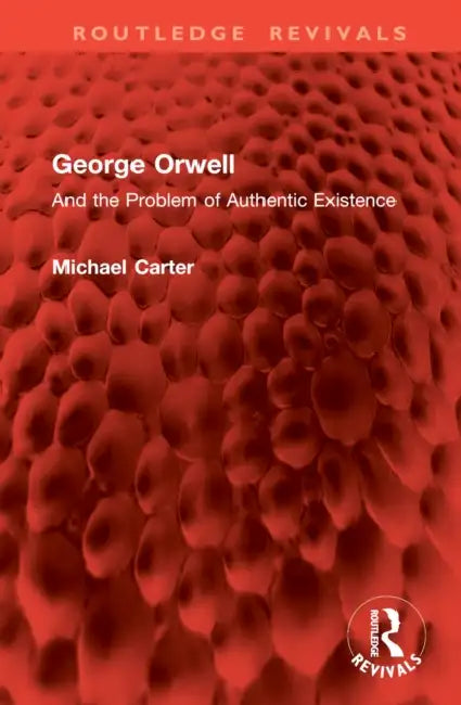 George Orwell: And the Problem of Authentic Existence by Michael Carter