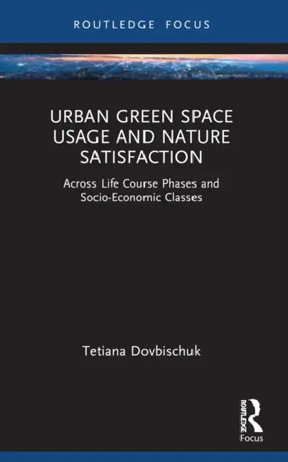 Urban Green Space Usage and Nature Satisfaction: Across Life Course Phases and Socio-Economic Classes by Tetiana Dovbischuk