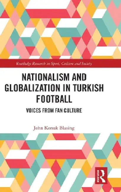 Nationalism and Globalization in Turkish Football: Voices from Fan Culture by John Konuk Blasing