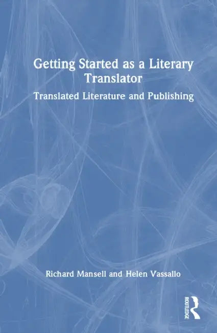 Getting Started as a Literary Translator: Translated Literature and Publishing by Richard Mansell, Helen Vassallo