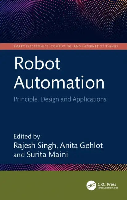 Robot Automation: Principle, Design and Applications by Rajesh Singh, Anita Gehlot, Surita Maini