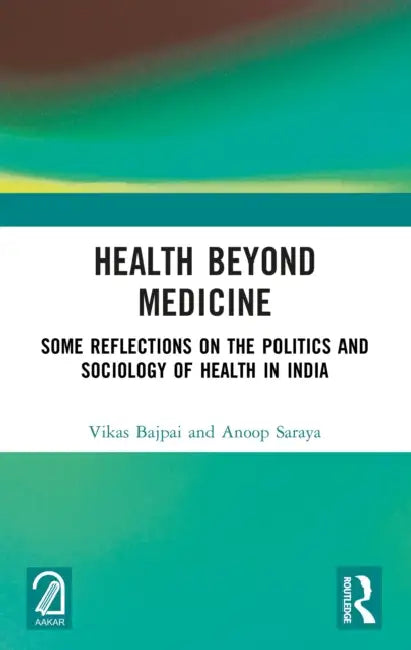Health Beyond Medicine: Some Reflections on the Politics and Sociology of Health in India by Vikas Bajpai, Anoop Saraya