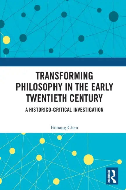 Transforming Philosophy in the Early Twentieth Century: A Historico-Critical Investigation by Bohang Chen