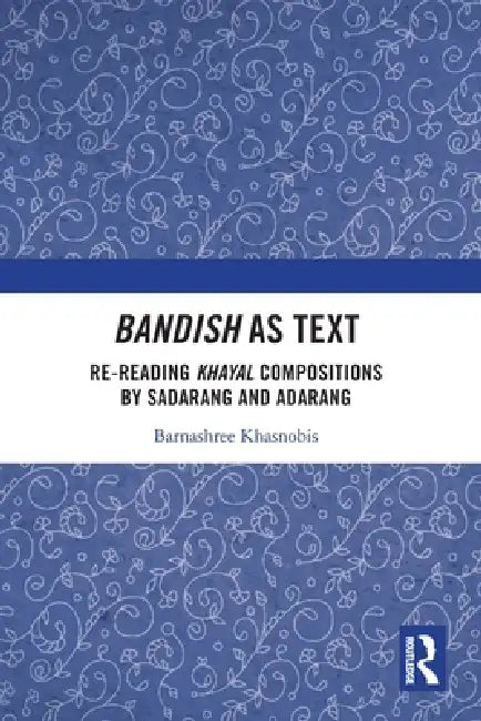Bandish as Text: Re-reading Khayal Compositions by 'Sadarang' and 'Adarang' by Barnashree Khasnobis