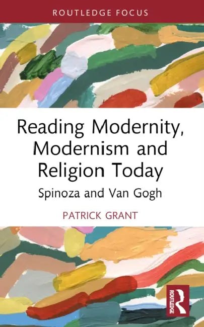 Reading Modernity, Modernism and Religion Today: Spinoza and Van Gogh by Patrick Grant