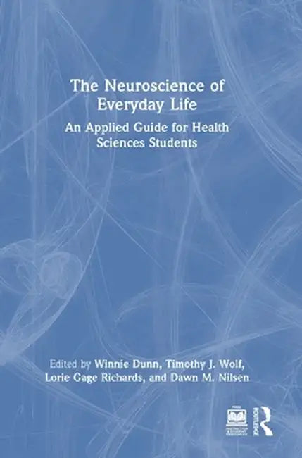 The Neuroscience of Everyday Life: An Applied Guide for Health Sciences Students by Winnie Dunn