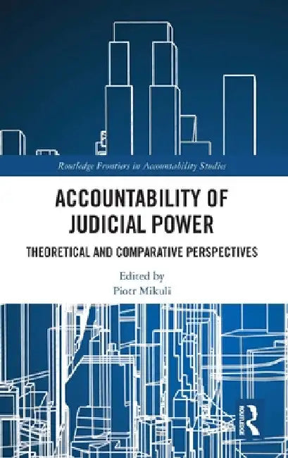 Accountability of Judicial Power: Theoretical and Comparative Perspectives by Piotr Mikuli
