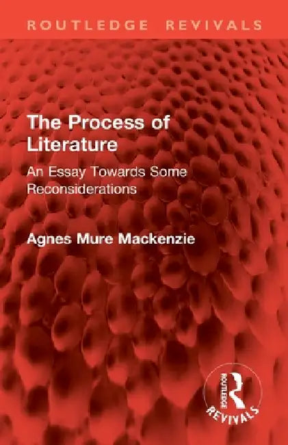 The Process of Literature: An Essay Towards Some Reconsiderations by Agnes Mure MacKenzie
