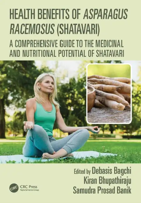 Health Benefits of Asparagus Racemosus (Shatavari): A Comprehensive Guide to the Medicinal and Nutritional Potential of Shatavari by Debasis Bagchi