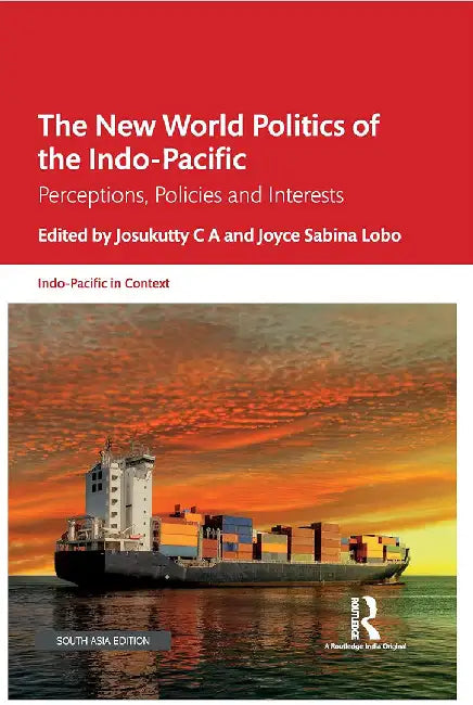 The New World Politics of the Indo-Pacific: Perceptions, Policies and Interests by Josukutty C A, Joyce Sabina Lobo