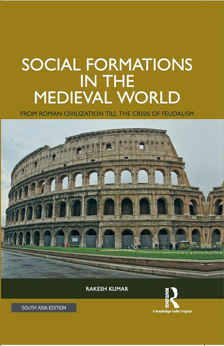 Social Formations in the Medieval World: From Roman Civilization till the Crisis of Feudalism by Rakesh Kumar