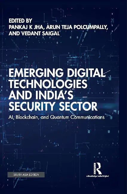 Emerging Digital Technologies and India’s Security Sector: AI, Blockchain, and Quantum Communications by Pankaj K Jha, Arun Teja Polcumpally, Vedant Saigal