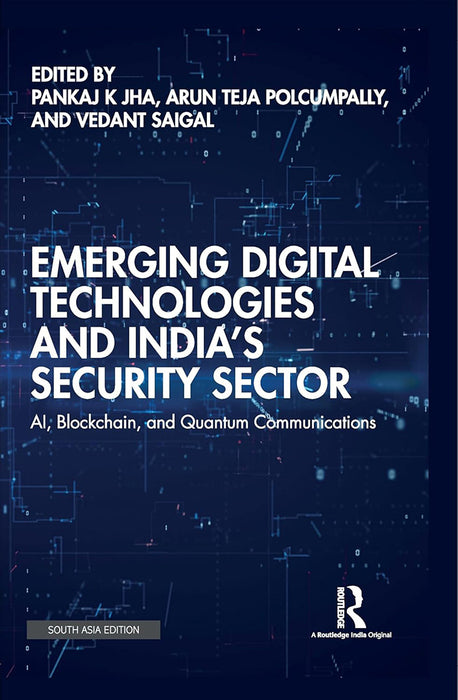 Emerging Digital Technologies and India’s Security Sector: AI, Blockchain, and Quantum Communications by Pankaj K Jha, Arun Teja Polcumpally, Vedant Saigal