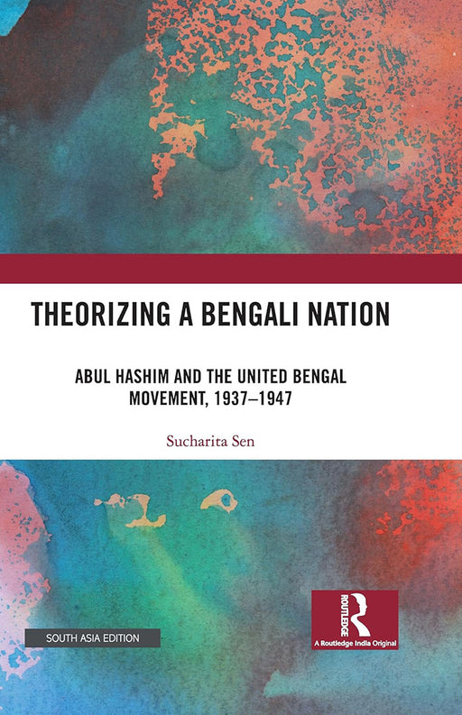 Theorizing a Bengali Nation: Abdul Hashim and the United Bengal Movement, 1937-1947 by Sucharita Sen