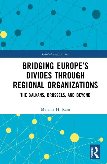 Bridging Europe's Divides Through Regional Organizations: The Balkans, Brussels, and Beyond by Melanie H. Ram