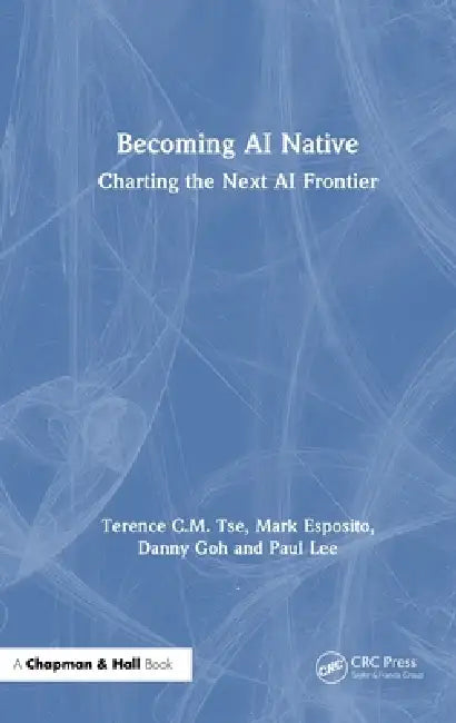 Becoming AI Native: Charting the Next AI Frontier by Terence C. M. Tse, Mark Esposito, Danny Goh