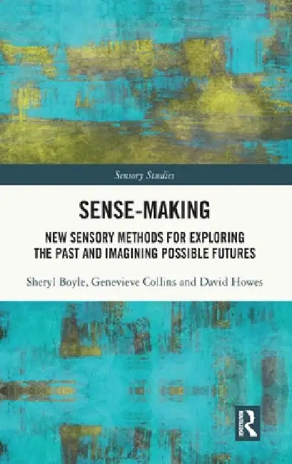 Sense-Making: New Sensory Methods for Exploring the Past and Imagining Possible Futures by Sheryl Boyle