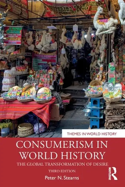 Consumerism in World History: The Global Transformation of Desire by Peter N. Stearns
