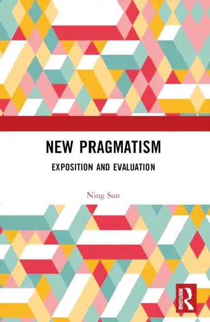 New Pragmatism: Exposition and Evaluation by Ning Sun