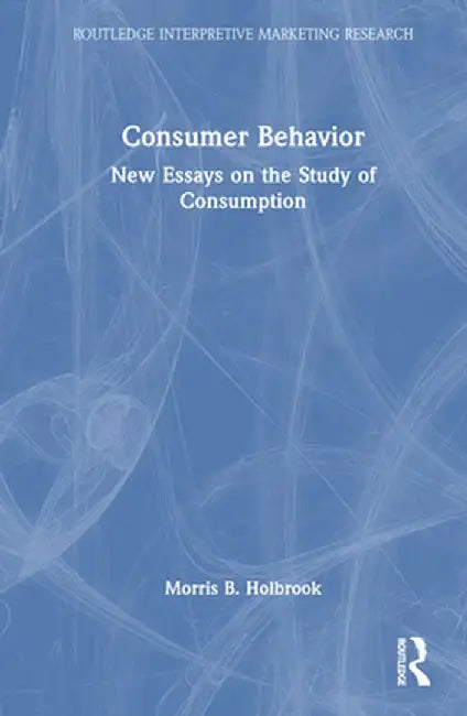 Consumer Behavior: New Essays on the Study of Consumption by Morris B. Holbrook