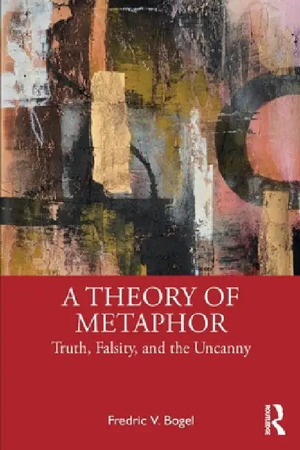 A Theory of Metaphor: Truth, Falsity, and the Uncanny by Fredric V. Bogel