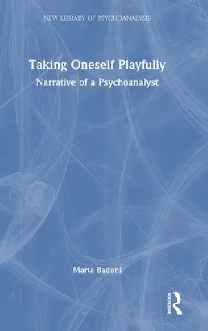Taking Oneself Playfully: Narrative of a Psychoanalyst by Marta Badoni