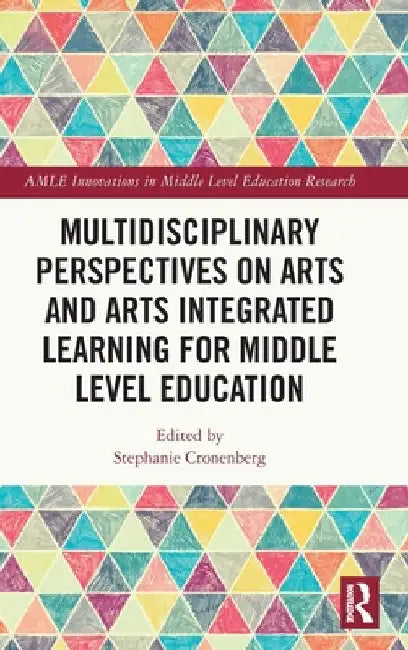 Multidisciplinary Perspectives on Arts and Arts Integrated Learning for Middle Level Education by Stephanie Cronenberg