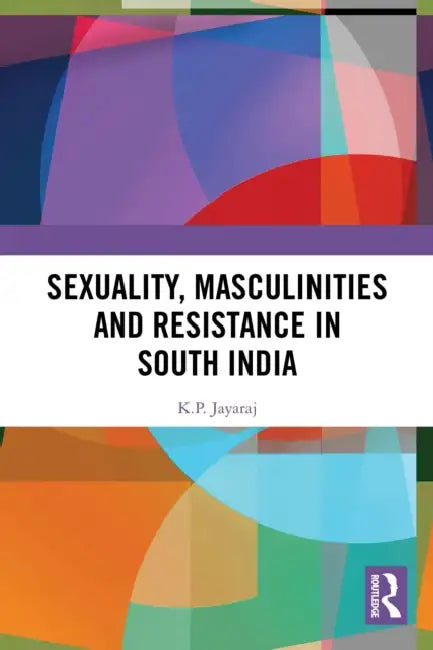 Sexuality, Masculinities and Resistance in South India by K. P. Jayaraj