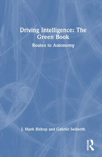 Driving Intelligence: The Green Book: Routes to Autonomy by J. Mark Bishop, Gabriel Seiberth