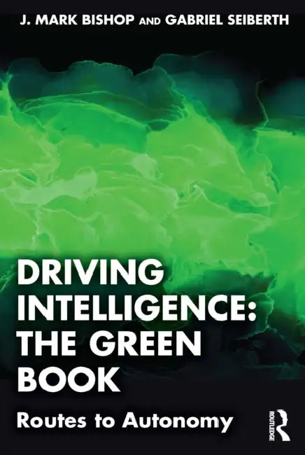 Driving Intelligence: The Green Book: Routes to Autonomy by J. Mark Bishop, Gabriel Seiberth