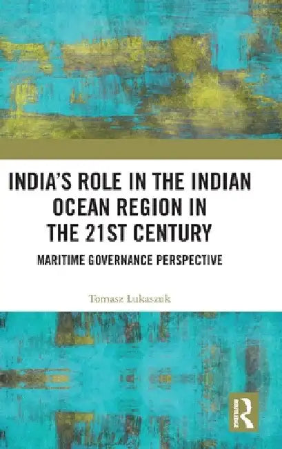 India's Role in the Indian Ocean Region in the 21st Century: Maritime Governance Perspective by Tomasz Lukaszuk