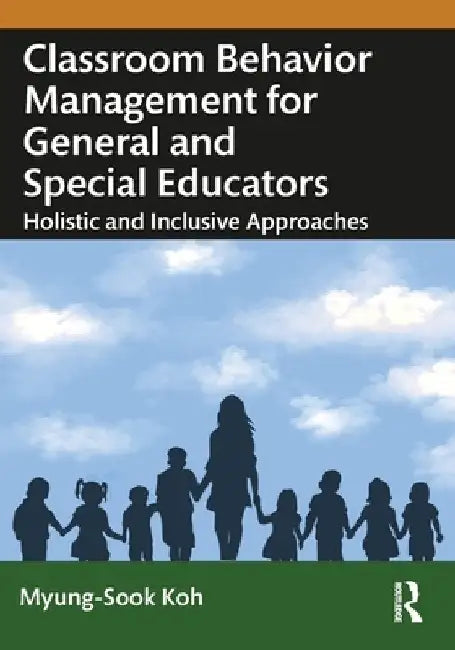 Classroom Behavior Management for General and Special Educators: Holistic and Inclusive Approaches by Myung-Sook Koh