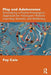 Play and Adolescence: Developing a Playful Pedagogical Approach for Teenagers' Holistic Learning, Growth, and Wellbeing by Fey Cole